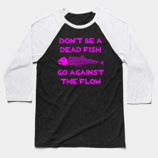 Don't Be A Dead Fish - Go Against The Flow (v11) Baseball T-Shirt